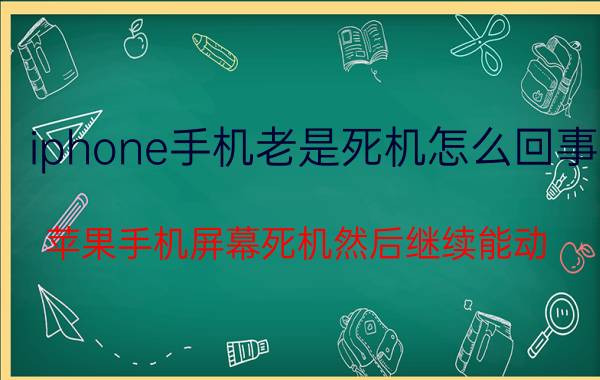 iphone手机老是死机怎么回事 苹果手机屏幕死机然后继续能动？